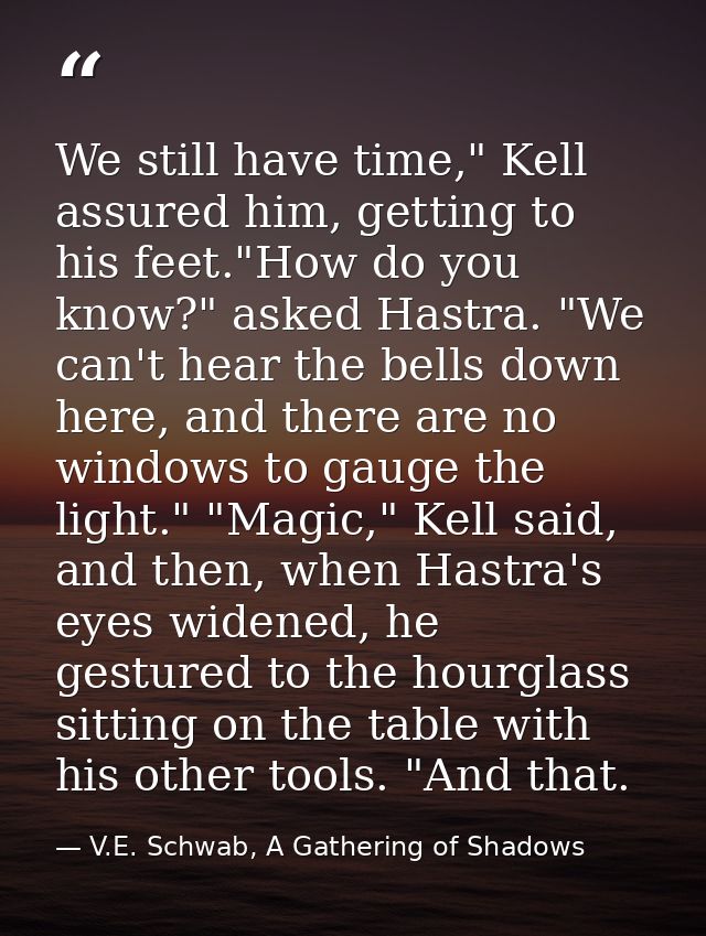 We still have time," Kell assured him, getting to his feet."How do you know?" asked Hastra. "We can't hear the bells dow — V.E. Schwab, A Gathering of Shadows