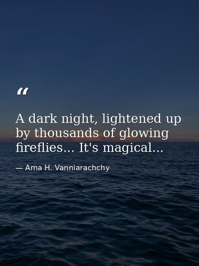 A dark night, lightened up by thousands of glowing fireflies... It's magical... — Ama H. Vanniarachchy
