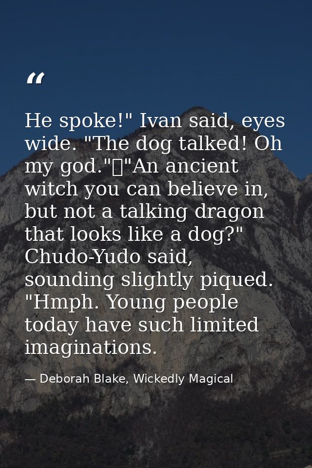 He spoke!" Ivan said, eyes wide. "The dog talked! Oh my god."	"An ancient witch you can believe in, but not a talking dr — Deborah Blake, Wickedly Magical