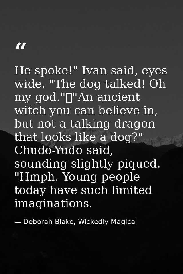 He spoke!" Ivan said, eyes wide. "The dog talked! Oh my god."	"An ancient witch you can believe in, but not a talking dr — Deborah Blake, Wickedly Magical