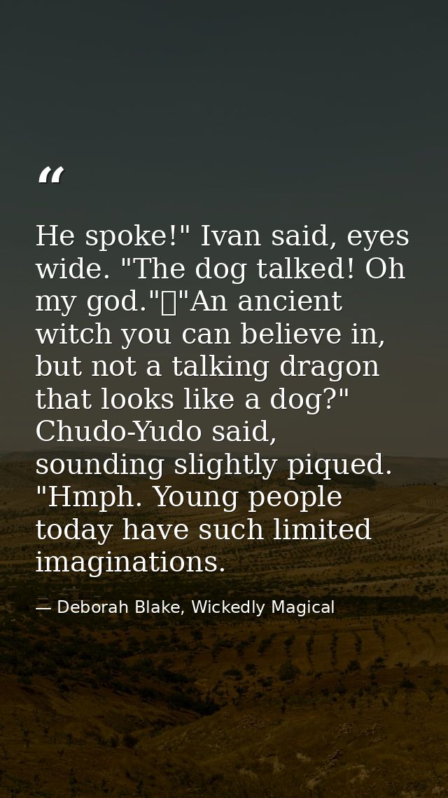 He spoke!" Ivan said, eyes wide. "The dog talked! Oh my god."	"An ancient witch you can believe in, but not a talking dr — Deborah Blake, Wickedly Magical