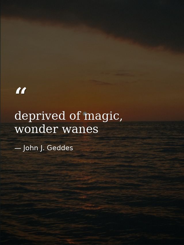 deprived of magic, wonder wanes — John J. Geddes