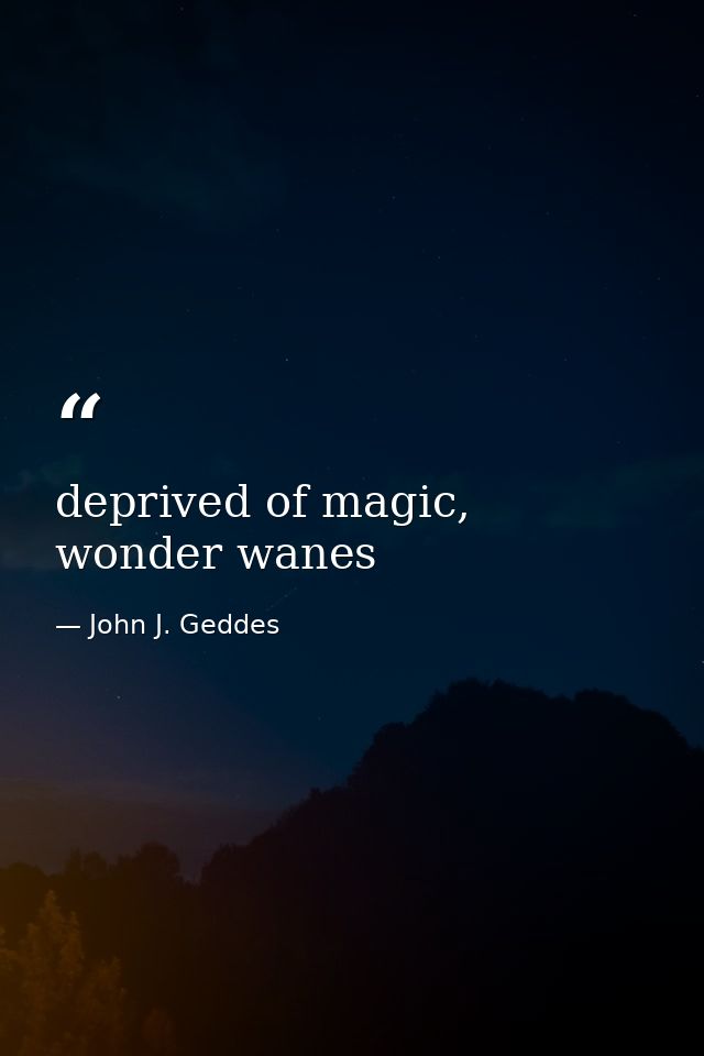 deprived of magic, wonder wanes — John J. Geddes