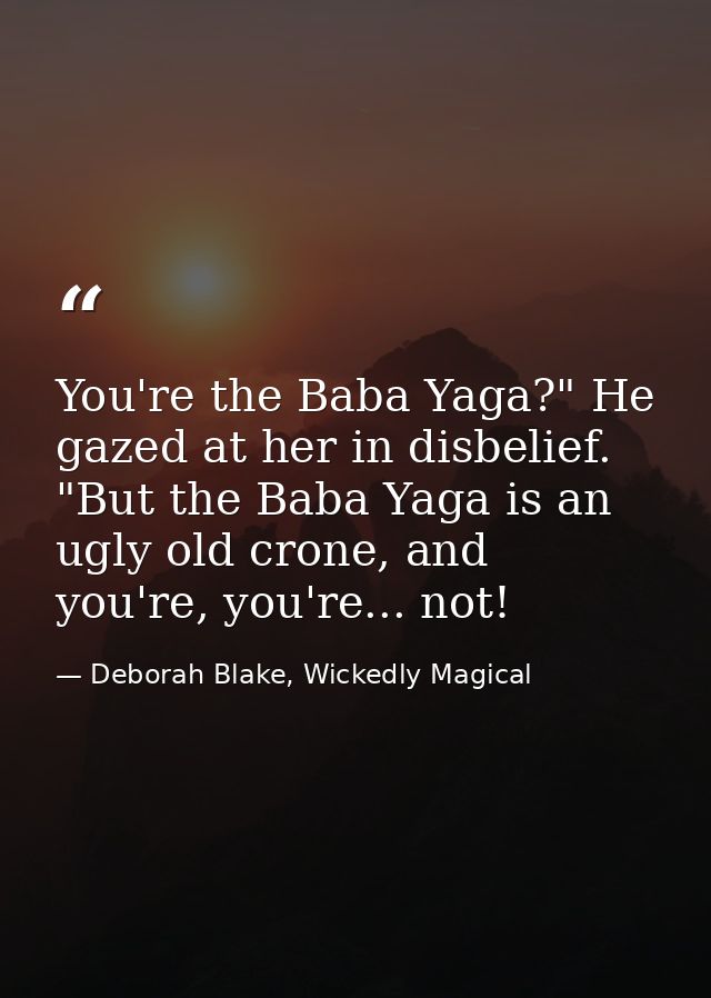 You're the Baba Yaga?" He gazed at her in disbelief. "But the Baba Yaga is an ugly old crone, and you're, you're... not! — Deborah Blake, Wickedly Magical