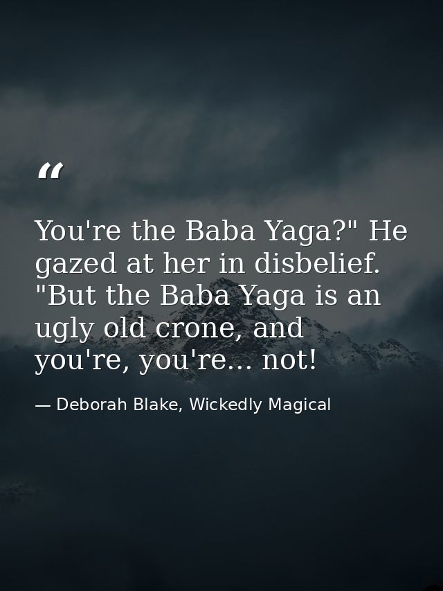 You're the Baba Yaga?" He gazed at her in disbelief. "But the Baba Yaga is an ugly old crone, and you're, you're... not! — Deborah Blake, Wickedly Magical