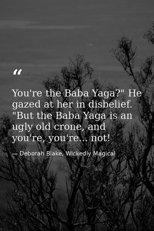 You're the Baba Yaga?" He gazed at her in disbelief. "But the Baba Yaga is an ugly old crone, and you're, you're... not! — Deborah Blake, Wickedly Magical