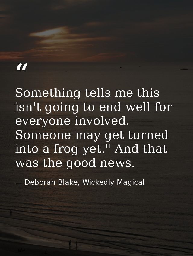 Something tells me this isn't going to end well for everyone involved. Someone may get turned into a frog yet." And that — Deborah Blake, Wickedly Magical