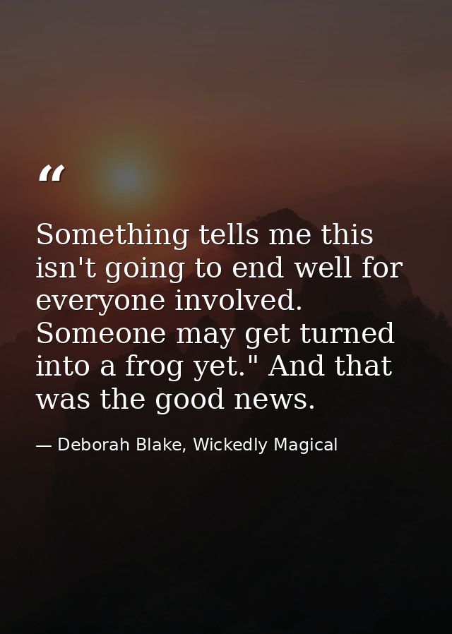 Something tells me this isn't going to end well for everyone involved. Someone may get turned into a frog yet." And that — Deborah Blake, Wickedly Magical