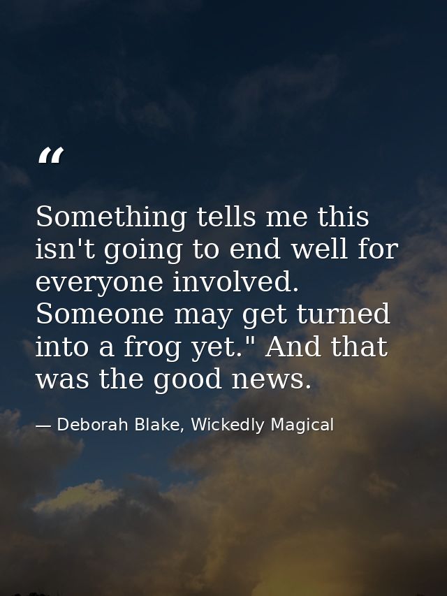 Something tells me this isn't going to end well for everyone involved. Someone may get turned into a frog yet." And that — Deborah Blake, Wickedly Magical
