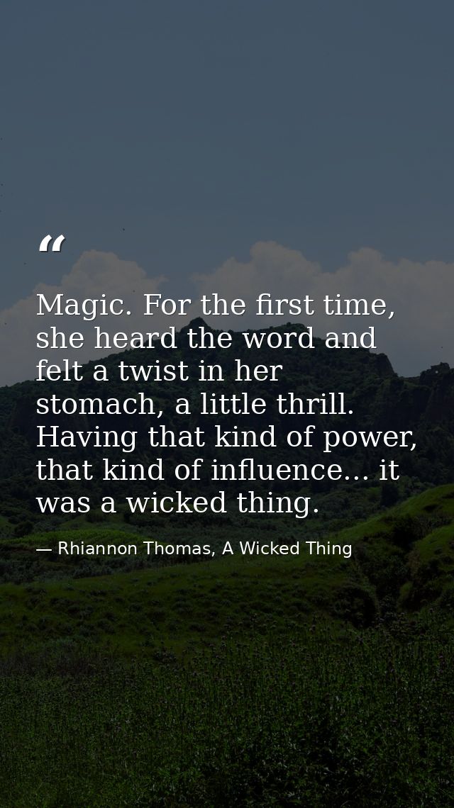 Magic. For the first time, she heard the word and felt a twist in her stomach, a little thrill. Having that kind of powe — Rhiannon Thomas, A Wicked Thing