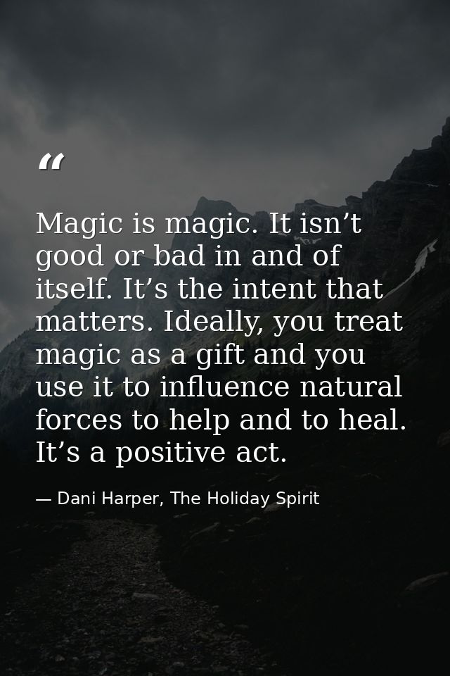 Magic is magic. It isn’t good or bad in and of itself. It’s the intent that matters. Ideally, you treat magic as a gift  — Dani Harper, The Holiday Spirit
