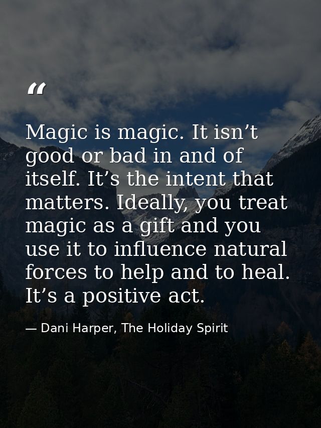 Magic is magic. It isn’t good or bad in and of itself. It’s the intent that matters. Ideally, you treat magic as a gift  — Dani Harper, The Holiday Spirit