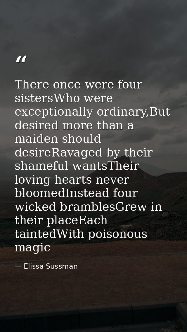 There once were four sistersWho were exceptionally ordinary,But desired more than a maiden should desireRavaged by their — Elissa Sussman