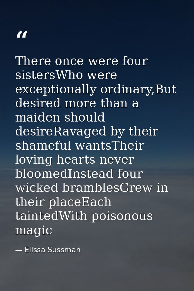 There once were four sistersWho were exceptionally ordinary,But desired more than a maiden should desireRavaged by their — Elissa Sussman