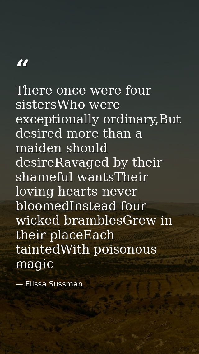 There once were four sistersWho were exceptionally ordinary,But desired more than a maiden should desireRavaged by their — Elissa Sussman