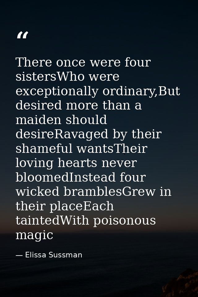 There once were four sistersWho were exceptionally ordinary,But desired more than a maiden should desireRavaged by their — Elissa Sussman