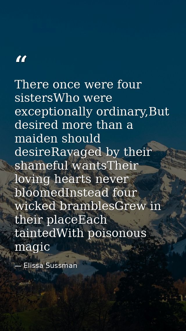 There once were four sistersWho were exceptionally ordinary,But desired more than a maiden should desireRavaged by their — Elissa Sussman