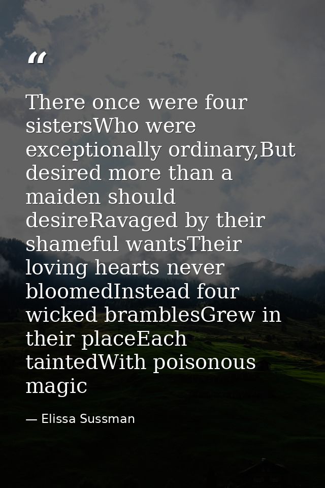 There once were four sistersWho were exceptionally ordinary,But desired more than a maiden should desireRavaged by their — Elissa Sussman