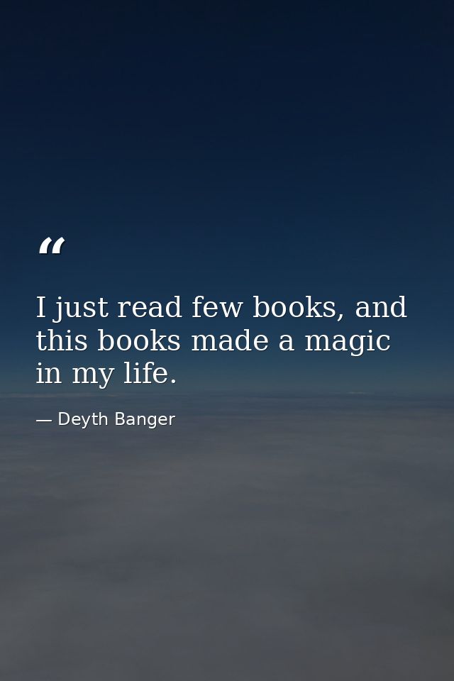 I just read few books, and this books made a magic in my life. — Deyth Banger