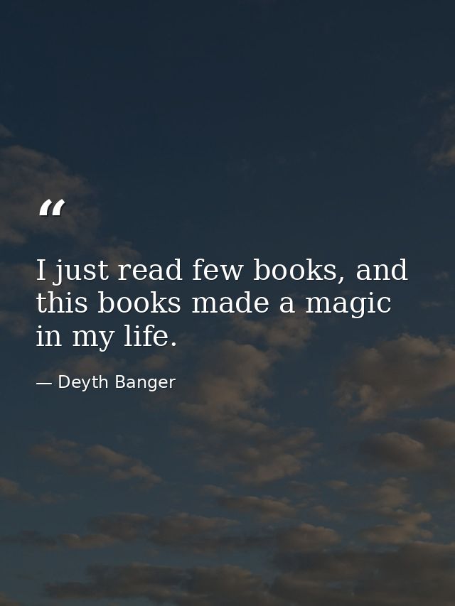 I just read few books, and this books made a magic in my life. — Deyth Banger