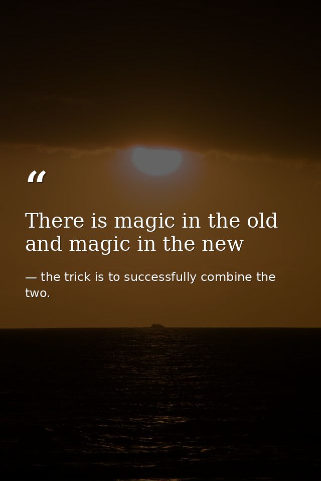 There is magic in the old and magic in the new — the trick is to successfully combine the two.