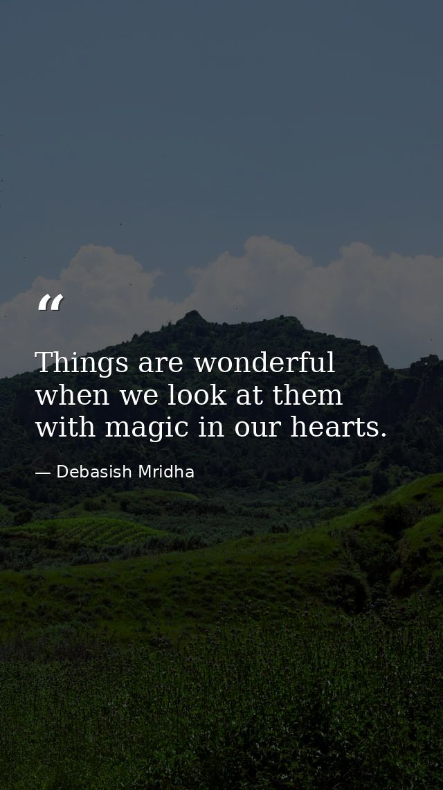Things are wonderful when we look at them with magic in our hearts. — Debasish Mridha