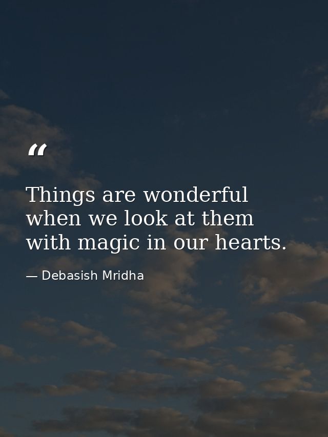 Things are wonderful when we look at them with magic in our hearts. — Debasish Mridha