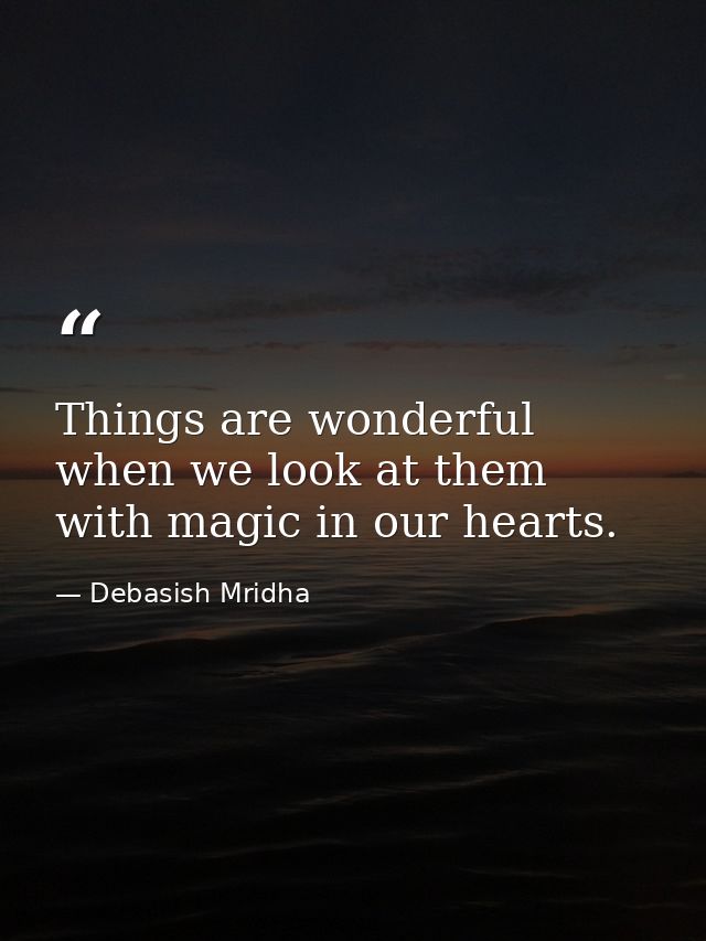 Things are wonderful when we look at them with magic in our hearts. — Debasish Mridha