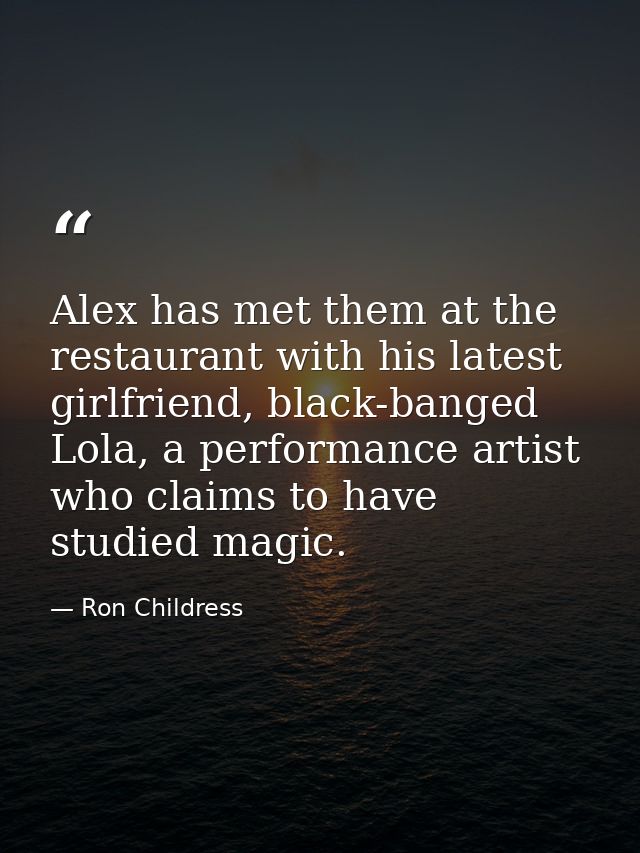 Alex has met them at the restaurant with his latest girlfriend, black-banged Lola, a performance artist who claims to ha — Ron Childress