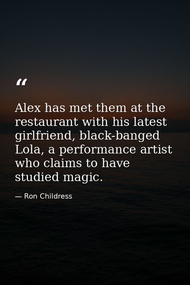 Alex has met them at the restaurant with his latest girlfriend, black-banged Lola, a performance artist who claims to ha — Ron Childress