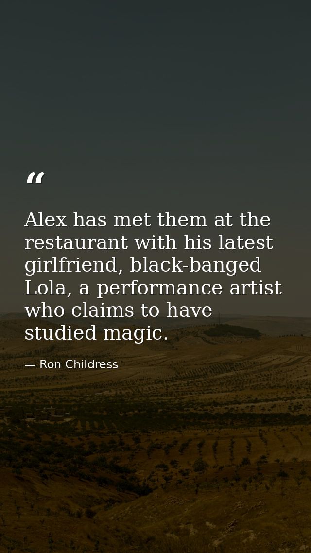 Alex has met them at the restaurant with his latest girlfriend, black-banged Lola, a performance artist who claims to ha — Ron Childress