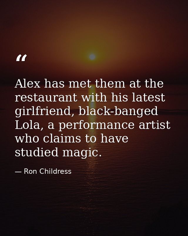 Alex has met them at the restaurant with his latest girlfriend, black-banged Lola, a performance artist who claims to ha — Ron Childress