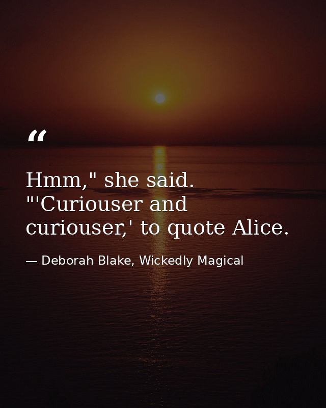 Hmm," she said. "'Curiouser and curiouser,' to quote Alice. — Deborah Blake, Wickedly Magical