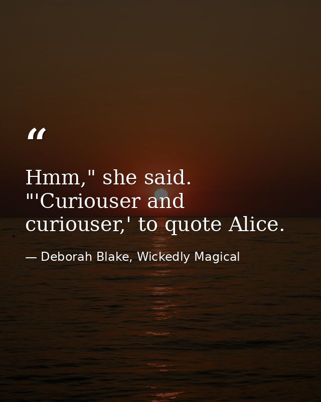 Hmm," she said. "'Curiouser and curiouser,' to quote Alice. — Deborah Blake, Wickedly Magical