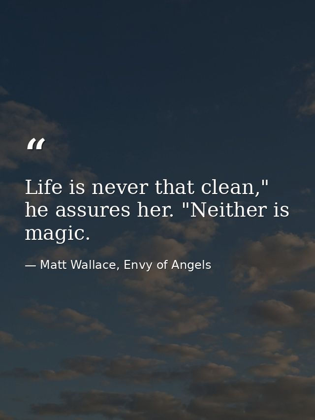 Life is never that clean," he assures her. "Neither is magic. — Matt Wallace, Envy of Angels