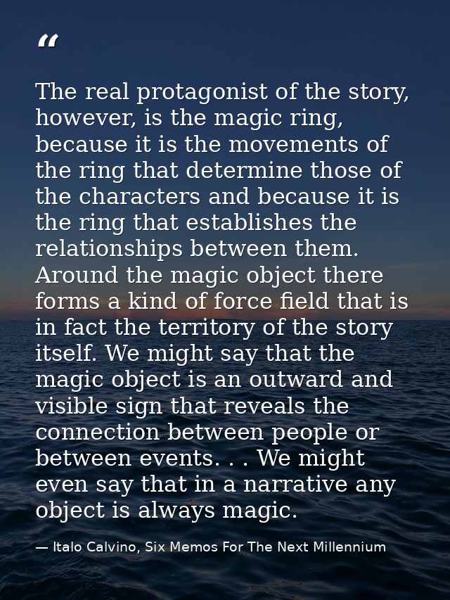 The real protagonist of the story, however, is the magic ring, because it is the movements of the ring that determine th — Italo Calvino, Six Memos For The Next Millennium