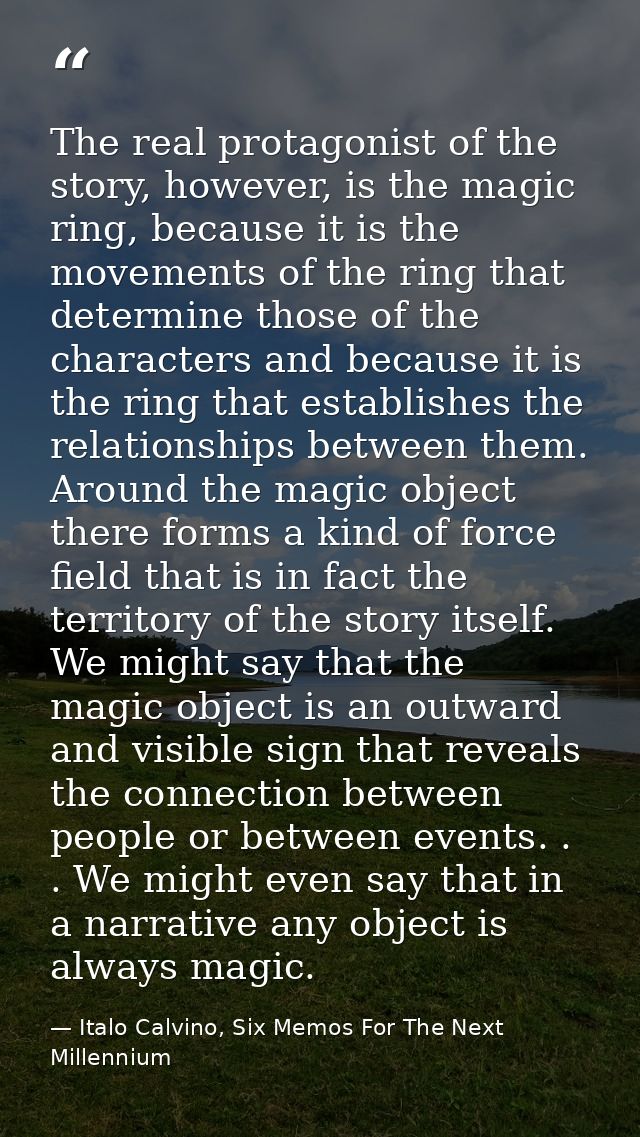 The real protagonist of the story, however, is the magic ring, because it is the movements of the ring that determine th — Italo Calvino, Six Memos For The Next Millennium