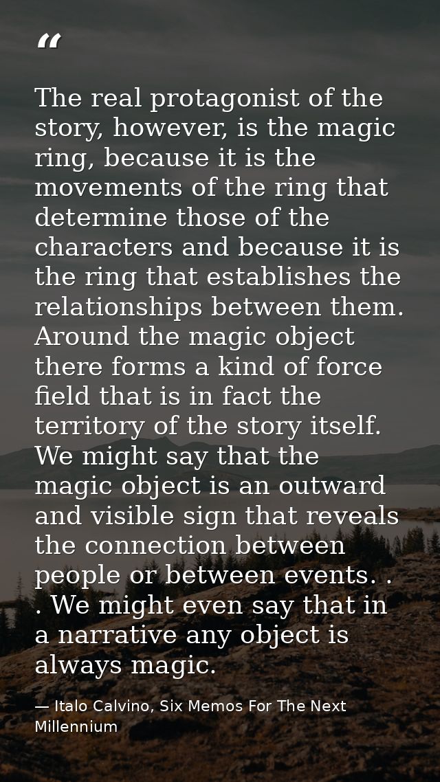 The real protagonist of the story, however, is the magic ring, because it is the movements of the ring that determine th — Italo Calvino, Six Memos For The Next Millennium
