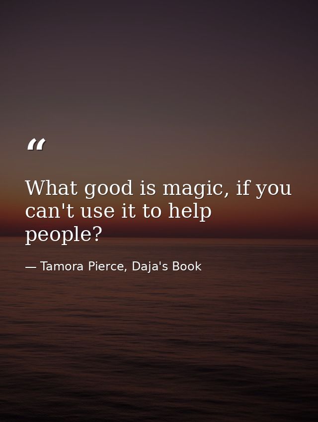 What good is magic, if you can't use it to help people? — Tamora Pierce, Daja's Book