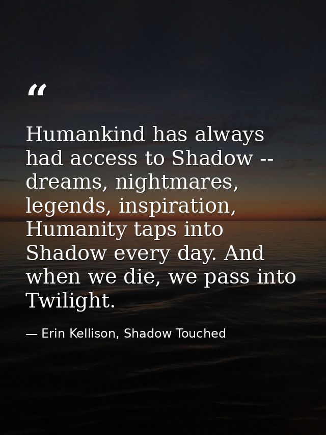 Humankind has always had access to Shadow -- dreams, nightmares, legends, inspiration, Humanity taps into Shadow every d — Erin Kellison, Shadow Touched