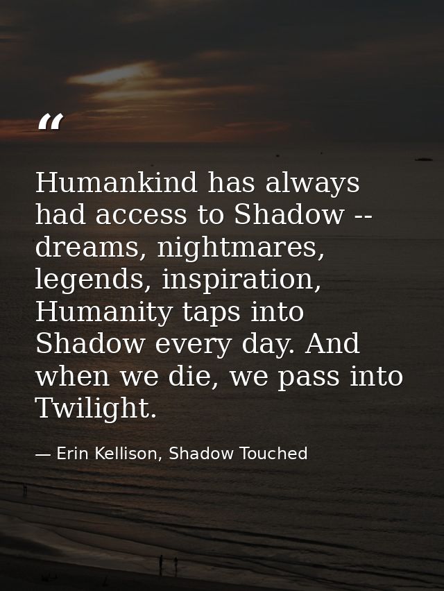 Humankind has always had access to Shadow -- dreams, nightmares, legends, inspiration, Humanity taps into Shadow every d — Erin Kellison, Shadow Touched