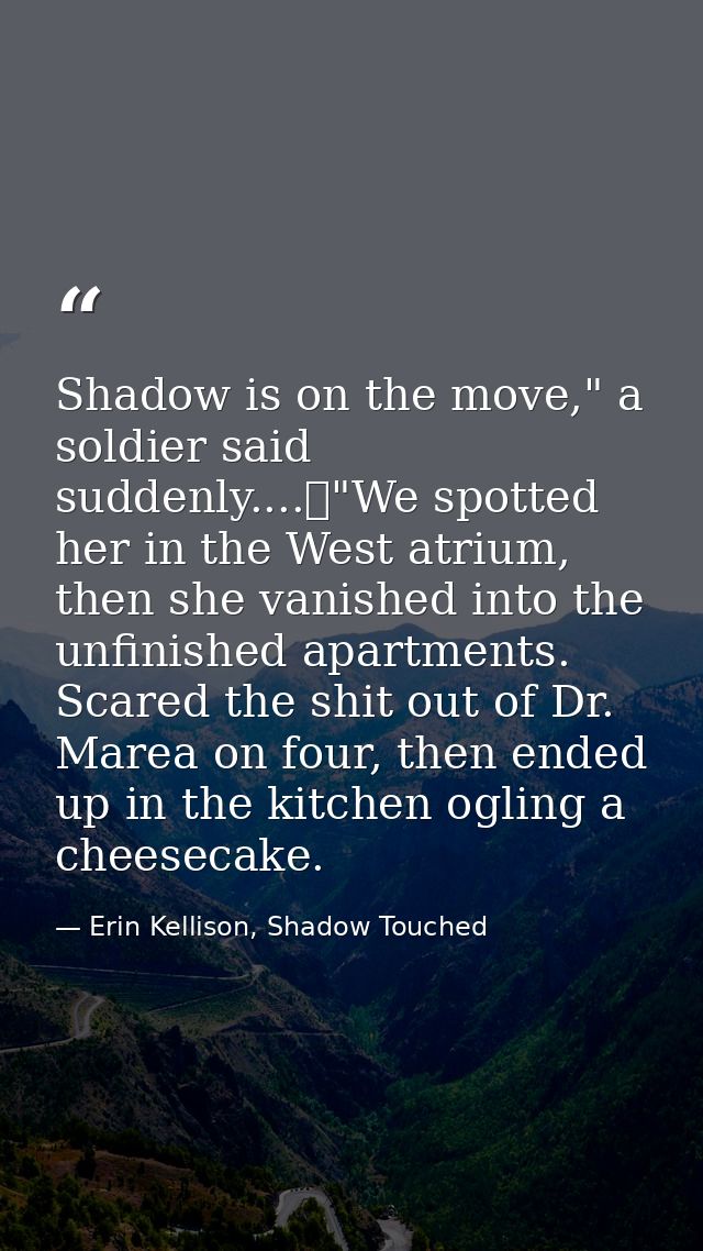 Shadow is on the move," a soldier said suddenly....	"We spotted her in the West atrium, then she vanished into the unfin — Erin Kellison, Shadow Touched