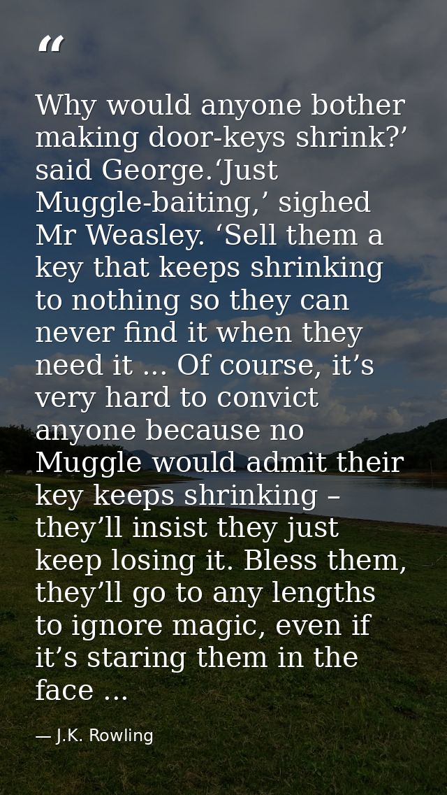 Why would anyone bother making door-keys shrink?’ said George.‘Just Muggle-baiting,’ sighed Mr Weasley. ‘Sell them a key — J.K. Rowling