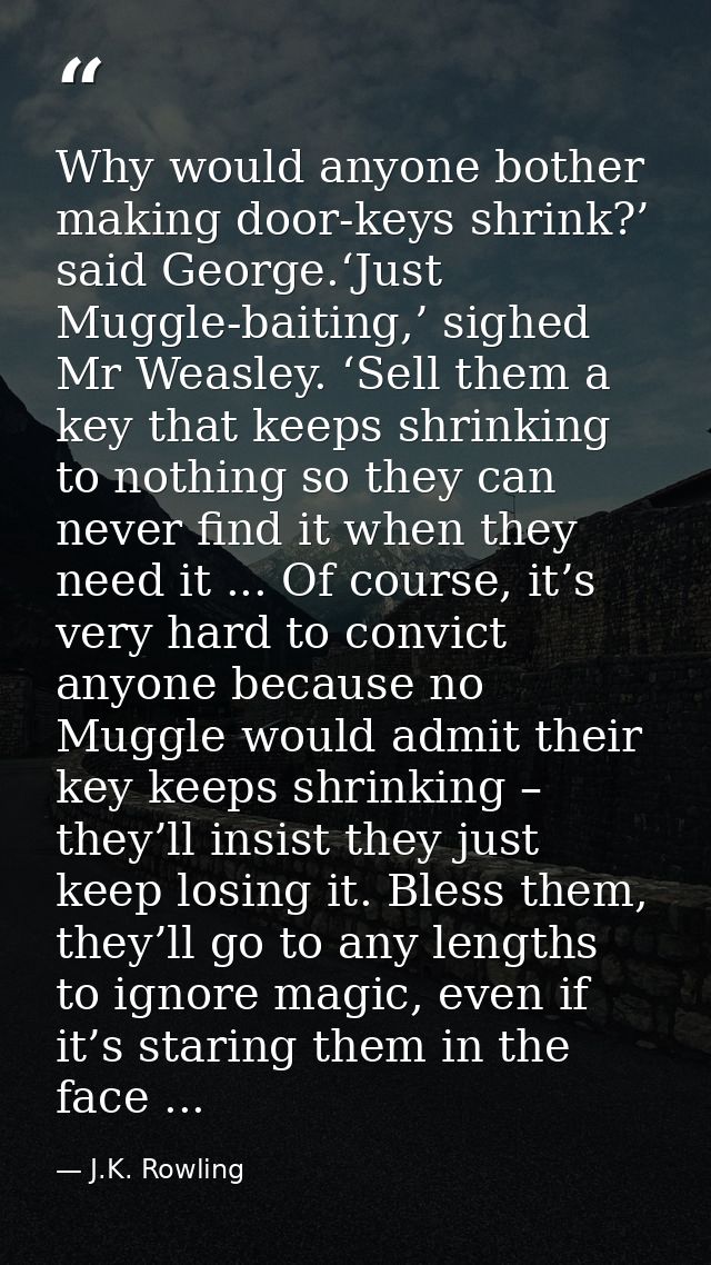 Why would anyone bother making door-keys shrink?’ said George.‘Just Muggle-baiting,’ sighed Mr Weasley. ‘Sell them a key — J.K. Rowling