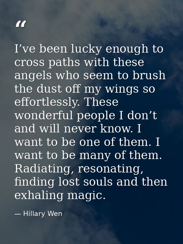 I’ve been lucky enough to cross paths with these angels who seem to brush the dust off my wings so effortlessly. These w — Hillary Wen