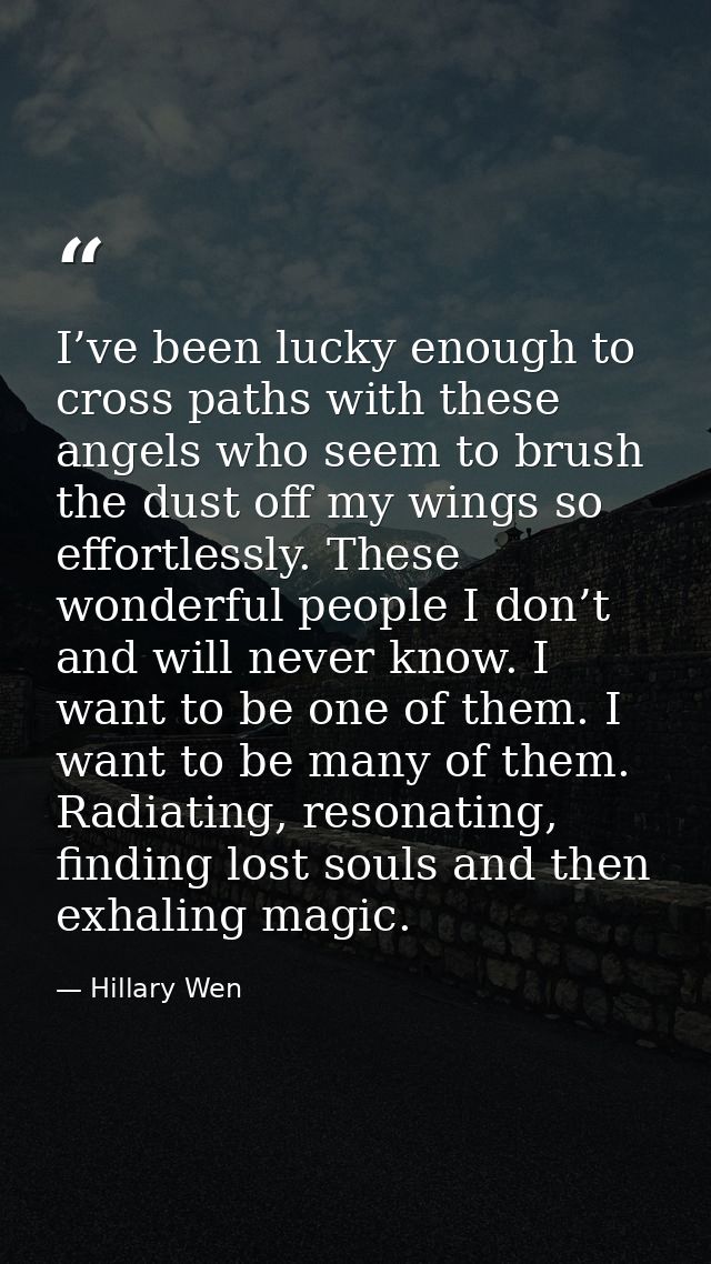 I’ve been lucky enough to cross paths with these angels who seem to brush the dust off my wings so effortlessly. These w — Hillary Wen