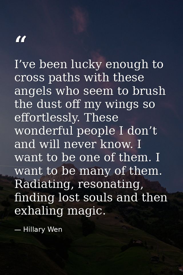 I’ve been lucky enough to cross paths with these angels who seem to brush the dust off my wings so effortlessly. These w — Hillary Wen