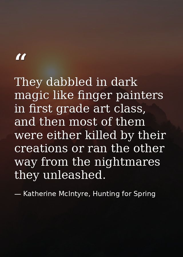 They dabbled in dark magic like finger painters in first grade art class, and then most of them were either killed by th — Katherine McIntyre, Hunting for Spring