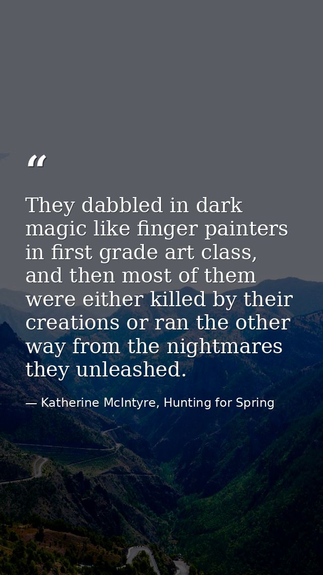 They dabbled in dark magic like finger painters in first grade art class, and then most of them were either killed by th — Katherine McIntyre, Hunting for Spring