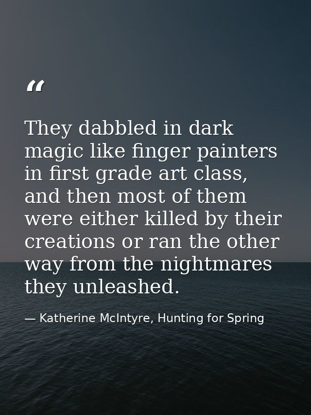 They dabbled in dark magic like finger painters in first grade art class, and then most of them were either killed by th — Katherine McIntyre, Hunting for Spring